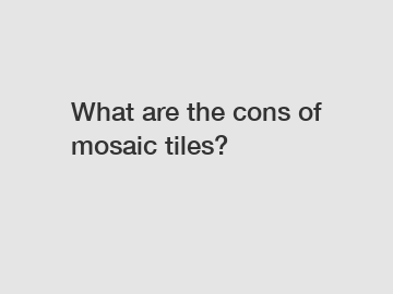 What are the cons of mosaic tiles?