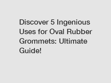 Discover 5 Ingenious Uses for Oval Rubber Grommets: Ultimate Guide!