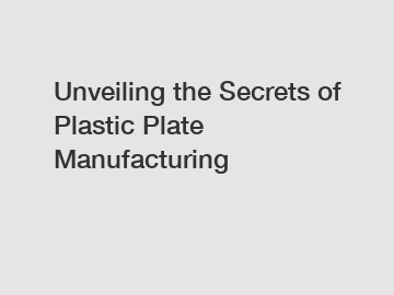 Unveiling the Secrets of Plastic Plate Manufacturing