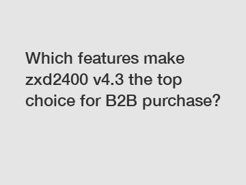 Which features make zxd2400 v4.3 the top choice for B2B purchase?