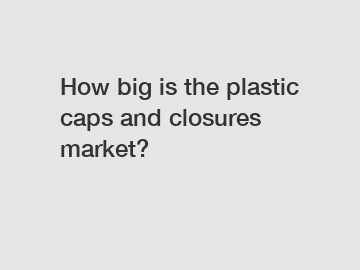 How big is the plastic caps and closures market?