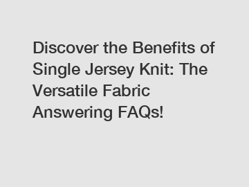 Discover the Benefits of Single Jersey Knit: The Versatile Fabric Answering FAQs!