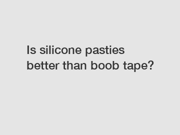 Is silicone pasties better than boob tape?