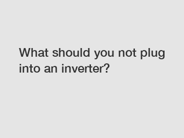 What should you not plug into an inverter?