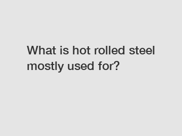 What is hot rolled steel mostly used for?