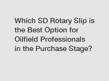 Which SD Rotary Slip is the Best Option for Oilfield Professionals in the Purchase Stage?