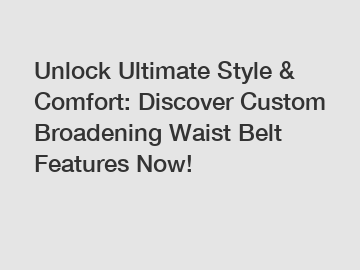 Unlock Ultimate Style & Comfort: Discover Custom Broadening Waist Belt Features Now!