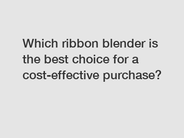 Which ribbon blender is the best choice for a cost-effective purchase?