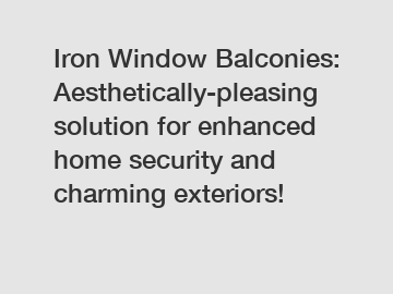 Iron Window Balconies: Aesthetically-pleasing solution for enhanced home security and charming exteriors!