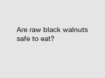 Are raw black walnuts safe to eat?