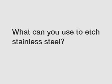 What can you use to etch stainless steel?