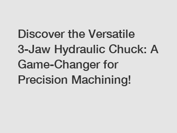 Discover the Versatile 3-Jaw Hydraulic Chuck: A Game-Changer for Precision Machining!
