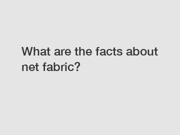 What are the facts about net fabric?