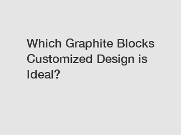 Which Graphite Blocks Customized Design is Ideal?
