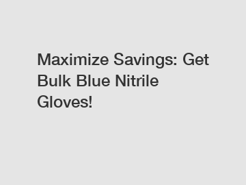 Maximize Savings: Get Bulk Blue Nitrile Gloves!
