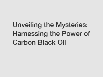 Unveiling the Mysteries: Harnessing the Power of Carbon Black Oil