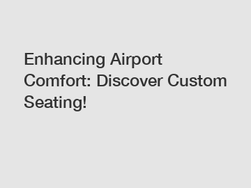 Enhancing Airport Comfort: Discover Custom Seating!
