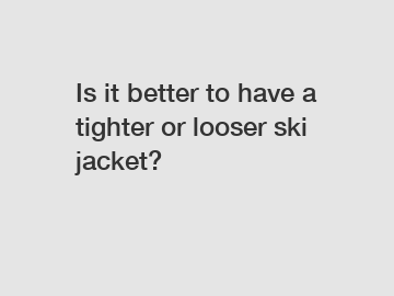Is it better to have a tighter or looser ski jacket?