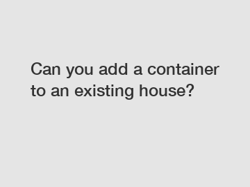 Can you add a container to an existing house?