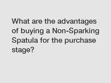 What are the advantages of buying a Non-Sparking Spatula for the purchase stage?