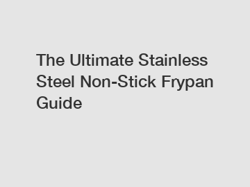 The Ultimate Stainless Steel Non-Stick Frypan Guide