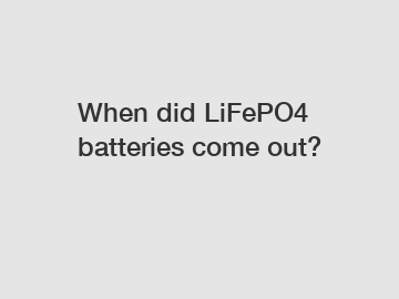 When did LiFePO4 batteries come out?