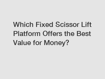 Which Fixed Scissor Lift Platform Offers the Best Value for Money?